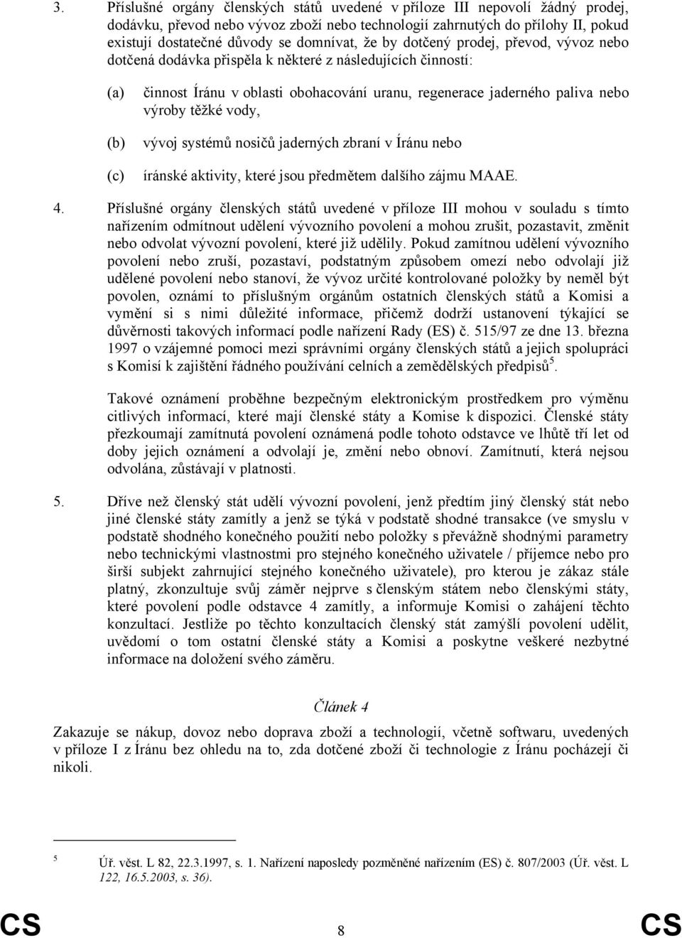 výroby těžké vody, vývoj systémů nosičů jaderných zbraní v Íránu nebo íránské aktivity, které jsou předmětem dalšího zájmu MAAE. 4.