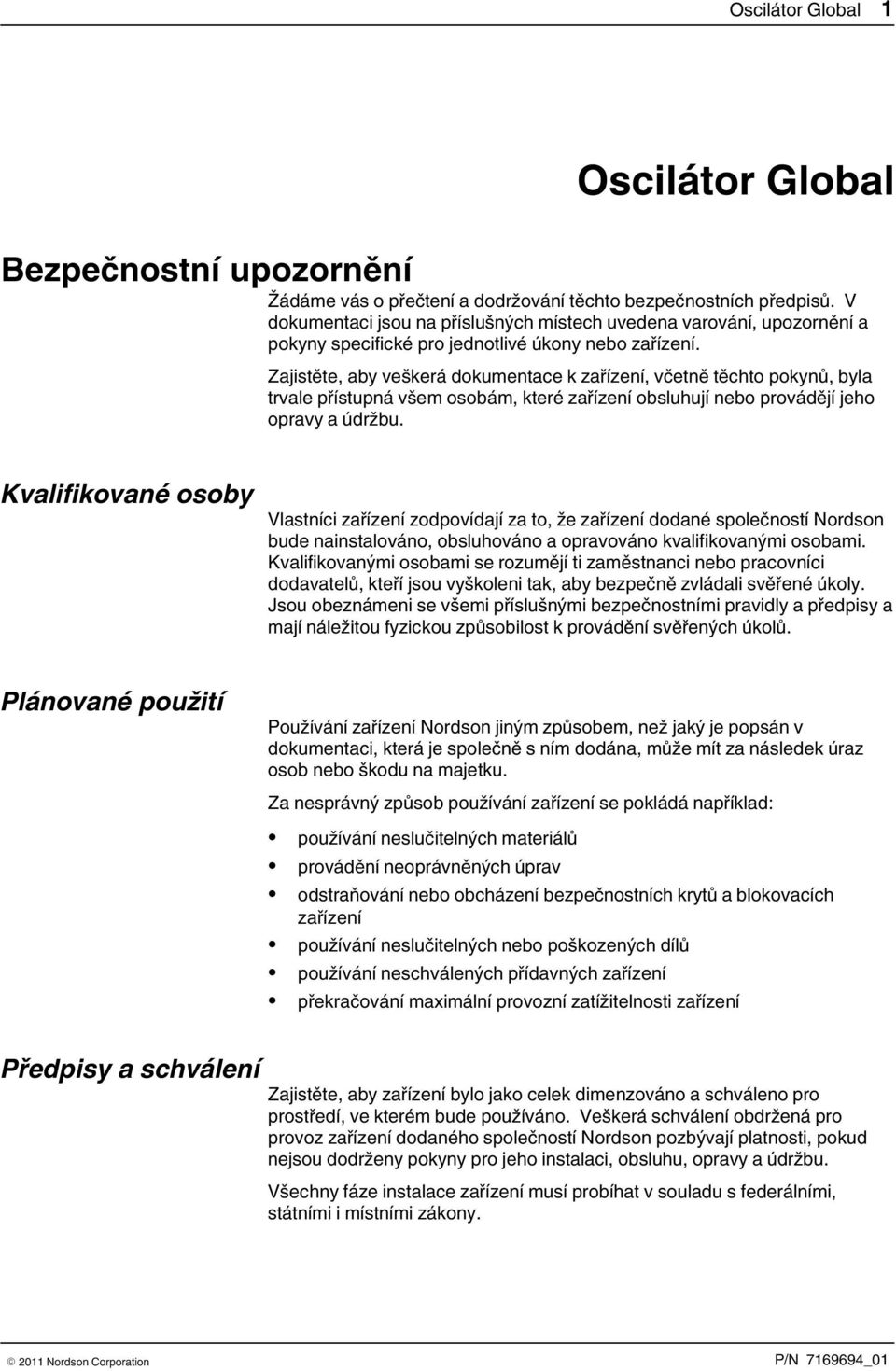 Zajistěte, aby veškerá dokumentace k zařízení, včetně těchto pokynů, byla trvale přístupná všem osobám, které zařízení obsluhují nebo provádějí jeho opravy a údržbu.