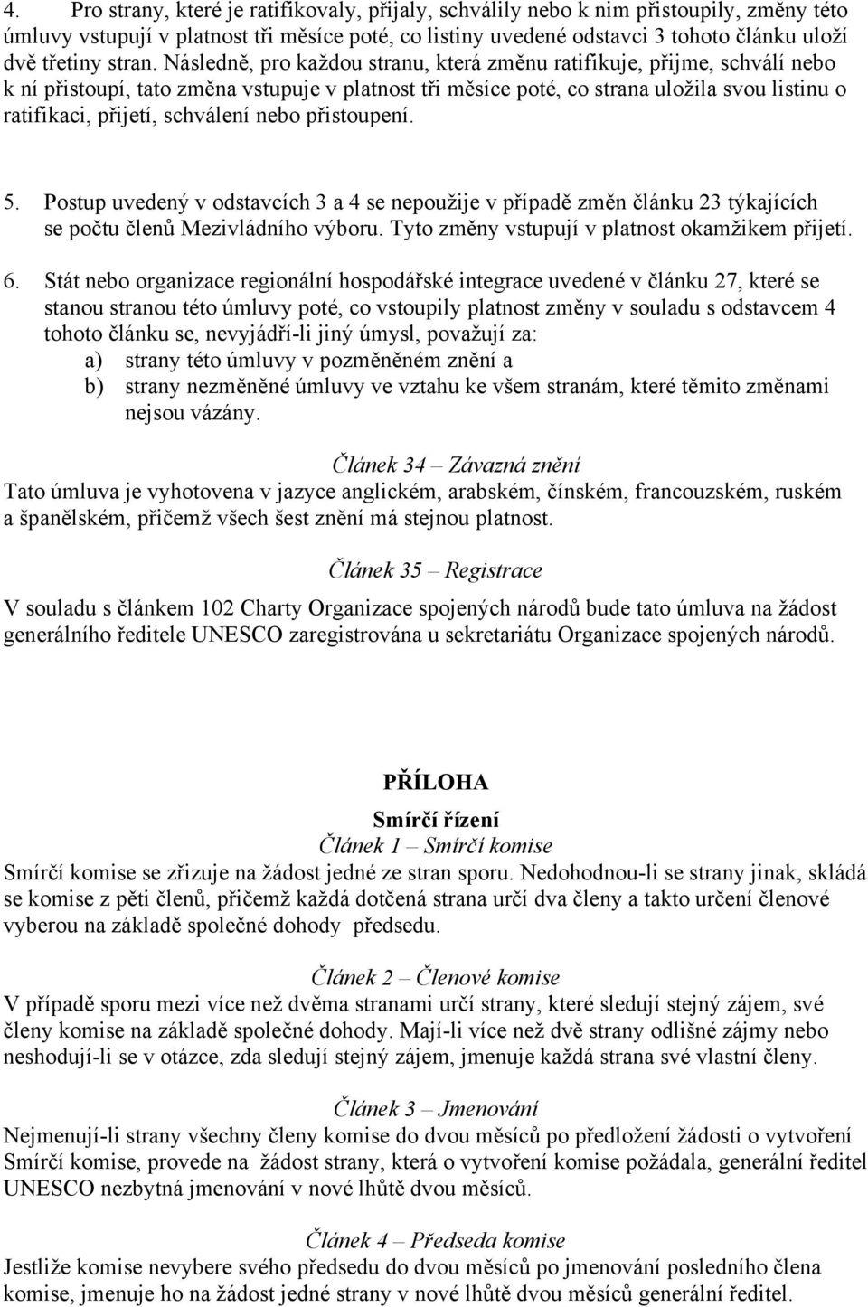 Následně, pro každou stranu, která změnu ratifikuje, přijme, schválí nebo k ní přistoupí, tato změna vstupuje v platnost tři měsíce poté, co strana uložila svou listinu o ratifikaci, přijetí,
