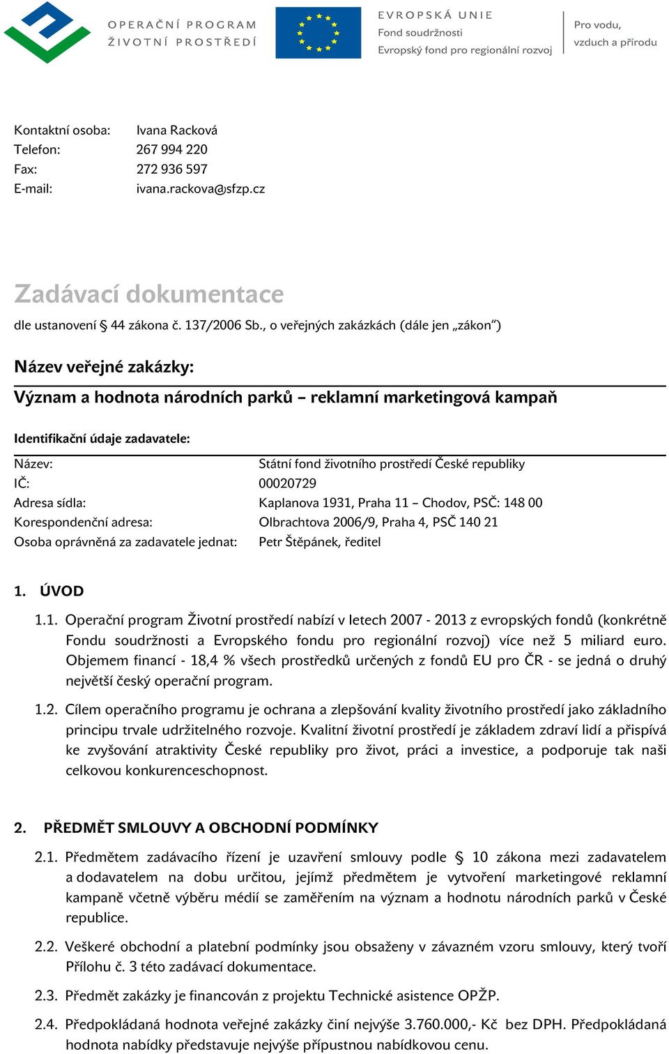 České republiky IČ: 00020729 Adresa sídla: Korespondenční adresa: Kaplanova 1931, Praha 11 Chodov, PSČ: 148 00 Olbrachtova 2006/9, Praha 4, PSČ 140 21 Osoba oprávněná za zadavatele jednat: Petr