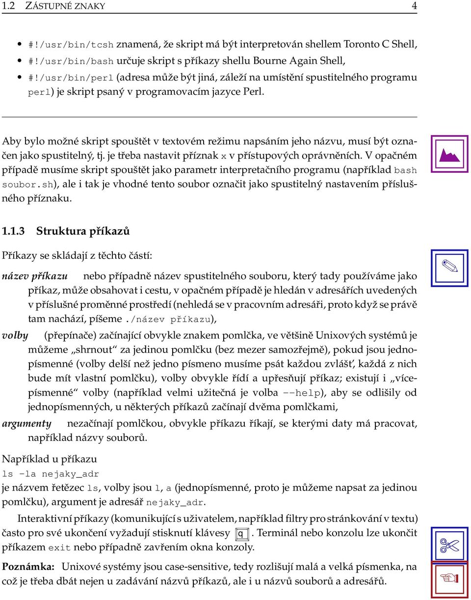 Aby bylo možné skript spouštět v textovém režimu napsáním jeho názvu, musí být označen jako spustitelný, tj. je třeba nastavit příznak x v přístupových oprávněních.