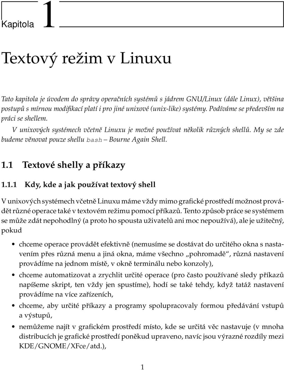 1 Textové shelly a příkazy 1.1.1 Kdy, kde a jak používat textový shell V unixových systémech včetně Linuxu máme vždy mimo grafické prostředí možnost provádět různé operace také v textovém režimu pomocí příkazů.