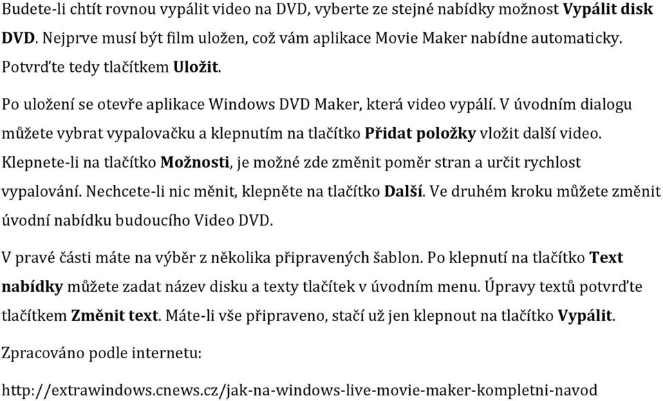 V úvodním dialogu můžete vybrat vypalovačku a klepnutím na tlačítko Přidat položky vložit další video. Klepnete-li na tlačítko Možnosti, je možné zde změnit poměr stran a určit rychlost vypalování.