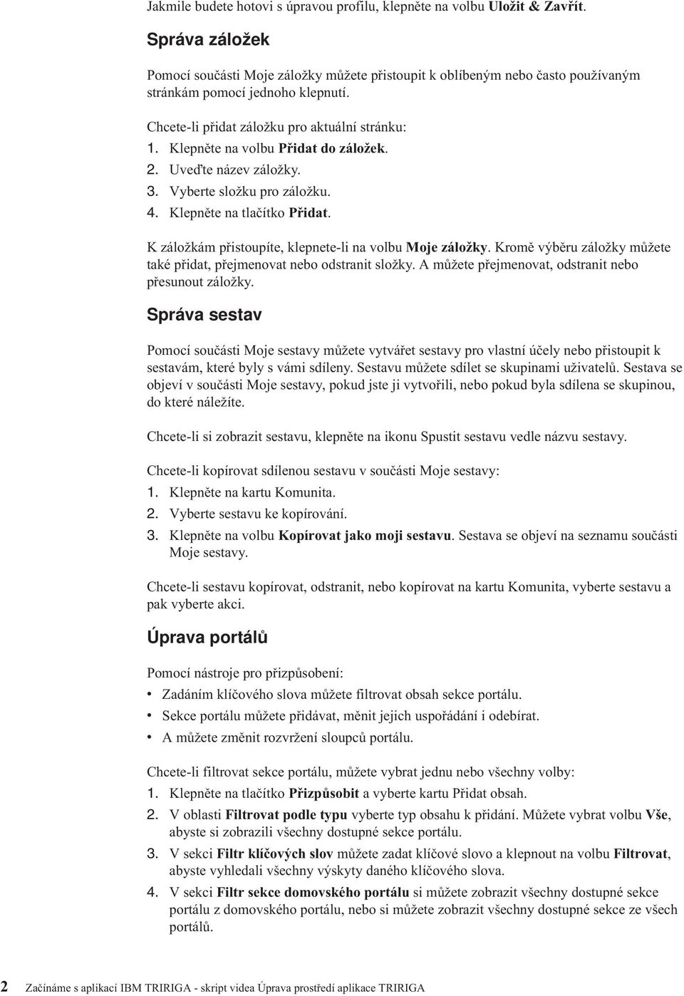 Klepněte na volbu Přidat do záložek. 2. Uve te název záložky. 3. Vyberte složku pro záložku. 4. Klepněte na tlačítko Přidat. K záložkám přistoupíte, klepnete-li na volbu Moje záložky.