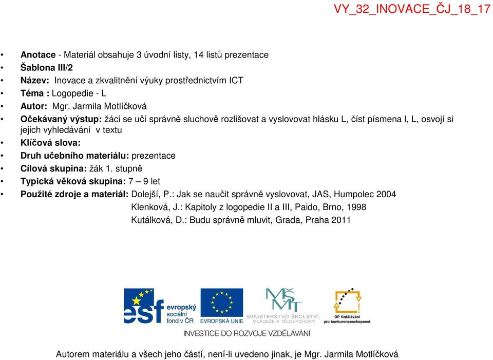 materiálu: prezentace Cílová skupina: žák 1. stupně Typická věková skupina: 7 9 let Použité zdroje a materiál: Dolejší, P.: Jak se naučit správně vyslovovat, JAS, Humpolec 2004 Klenková, J.