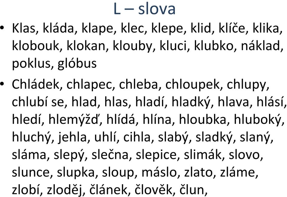 hledí, hlemýžď, hlídá, hlína, hloubka, hluboký, hluchý, jehla, uhlí, cihla, slabý, sladký, slaný, sláma,