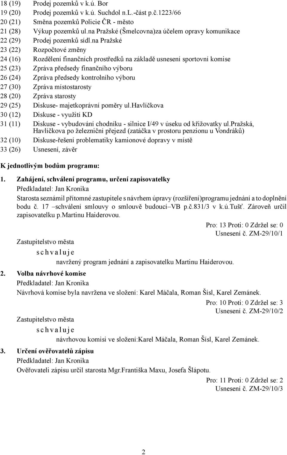 na Pražské 23 (22) Rozpočtové změny 24 (16) Rozdělení finančních prostředků na základě usnesení sportovní komise 25 (23) Zpráva předsedy finančního výboru 26 (24) Zpráva předsedy kontrolního výboru