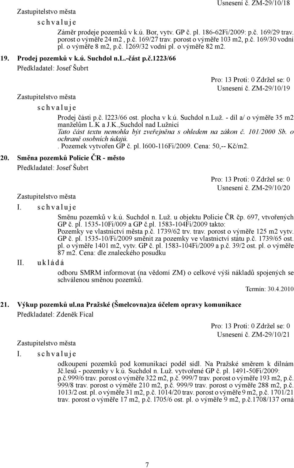 - díl a/ o výměře 35 m2 manželům L.K a J.K.,Suchdol nad Lužnicí. Pozemek vytvořen GP č. pl. l600-116fi/2009. Cena: 50,-- Kč/m2. 20. Směna pozemků Policie ČR - město Usnesení č. ZM-29/10/20 I.