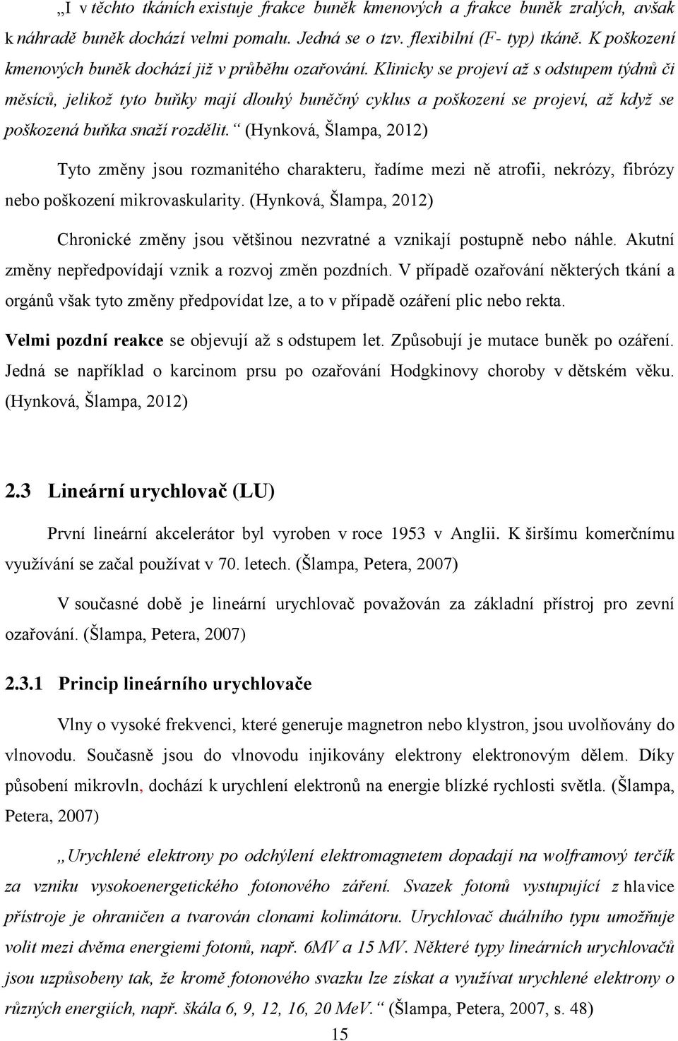 Klinicky se projeví až s odstupem týdnů či měsíců, jelikož tyto buňky mají dlouhý buněčný cyklus a poškození se projeví, až když se poškozená buňka snaží rozdělit.