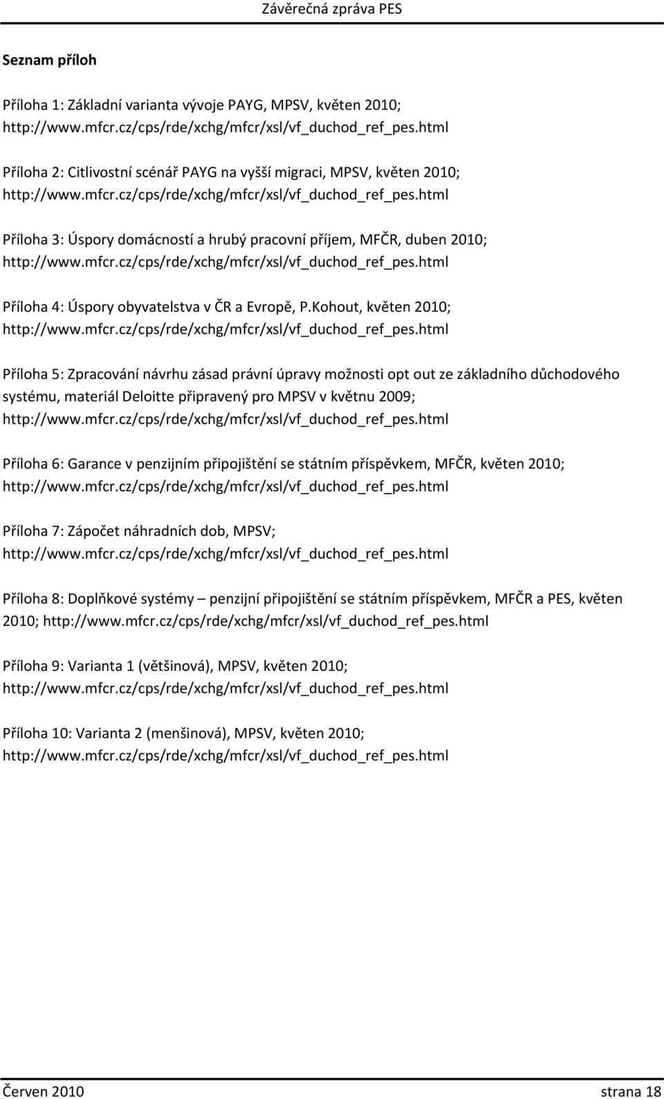 html Příloha 3: Úspory domácností a hrubý pracovní příjem, MFČR, duben 2010; http://www.mfcr.cz/cps/rde/xchg/mfcr/xsl/vf_duchod_ref_pes.html Příloha 4: Úspory obyvatelstva v ČR a Evropě, P.