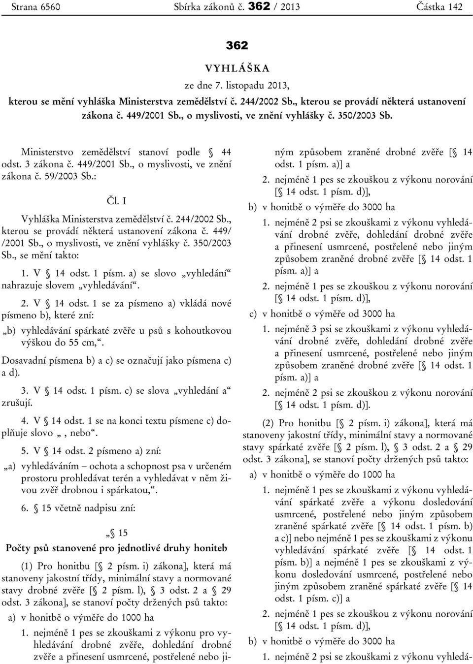 59/2003 Sb.: Čl. I Vyhláška Ministerstva zemědělství č. 244/2002 Sb., kterou se provádí některá ustanovení zákona č. 449/ /2001 Sb., o myslivosti, ve znění vyhlášky č. 350/2003 Sb., se mění takto: 1.