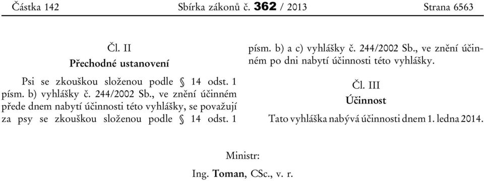 , ve znění účinném přede dnem nabytí účinnosti této vyhlášky, se považují za psy se zkouškou složenou podle 14 odst.