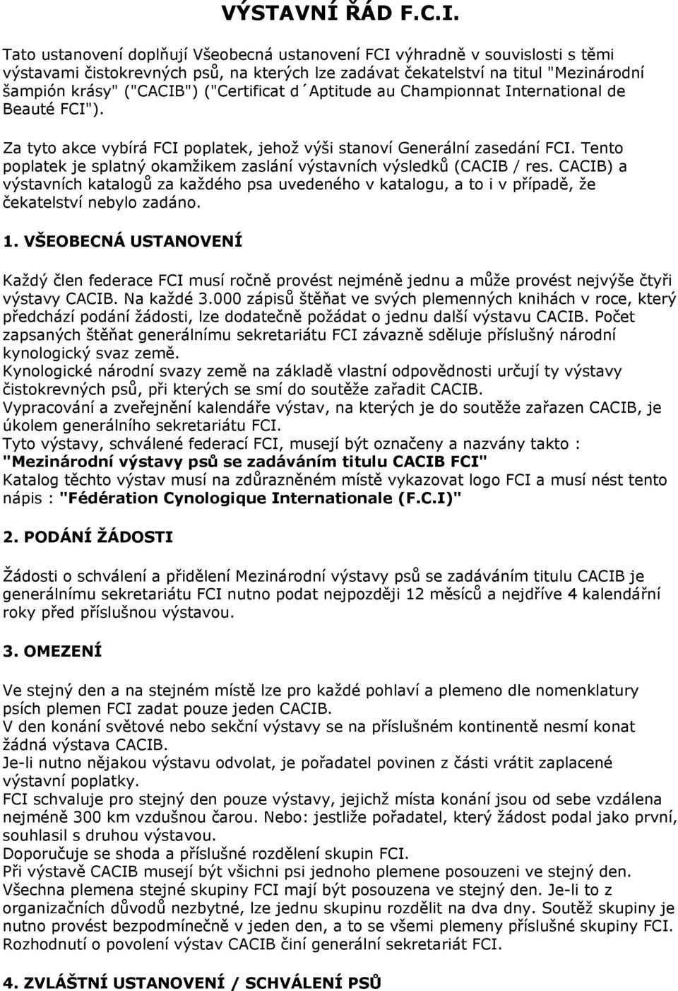 ("Certificat d Aptitude au Championnat International de Beauté FCI"). Za tyto akce vybírá FCI poplatek, jehož výši stanoví Generální zasedání FCI.