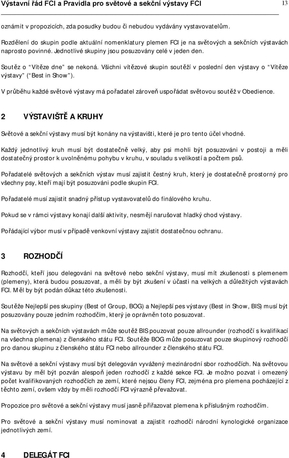 V průběhu každé světové výstavy má pořadatel zároveň uspořádat světovou soutěž v Obedience. 2 VÝSTAVIŠTĚ A KRUHY Světové a sekční výstavy musí být konány na výstavišti, které je pro tento účel vhodné.