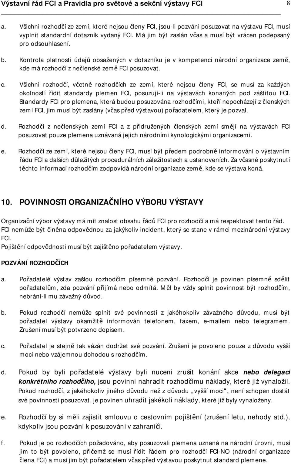 c. Všichni rozhodčí, včetně rozhodčích ze zemí, které nejsou členy FCI, se musí za každých okolností řídit standardy plemen FCI, posuzují-li na výstavách konaných pod záštitou FCI.