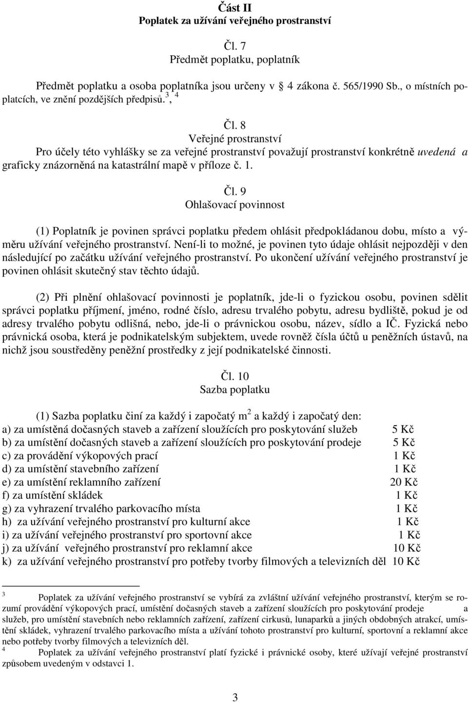8 Veřejné prostranství Pro účely této vyhlášky se za veřejné prostranství považují prostranství konkrétně uvedená a graficky znázorněná na katastrální mapě v příloze č. 1. Čl.