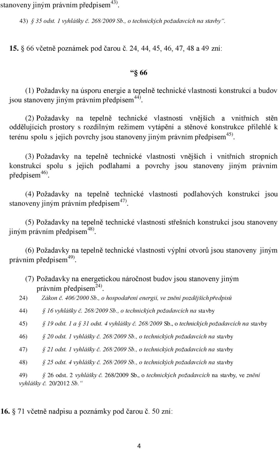 (2) Požadavky na tepelně technické vlastnosti vnějších a vnitřních stěn oddělujících prostory s rozdílným režimem vytápění a stěnové konstrukce přilehlé k terénu spolu s jejich povrchy jsou stanoveny