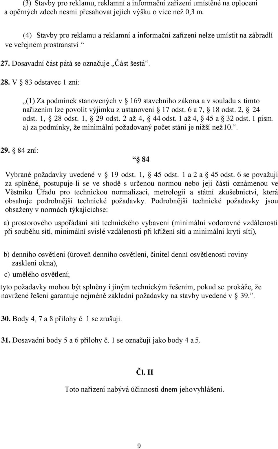 V 83 odstavec 1 zní: (1) Za podmínek stanovených v 169 stavebního zákona a v souladu s tímto nařízením lze povolit výjimku z ustanovení 17 odst. 6 a 7, 18 odst. 2, 24 odst. 1, 28 odst. 1, 29 odst.