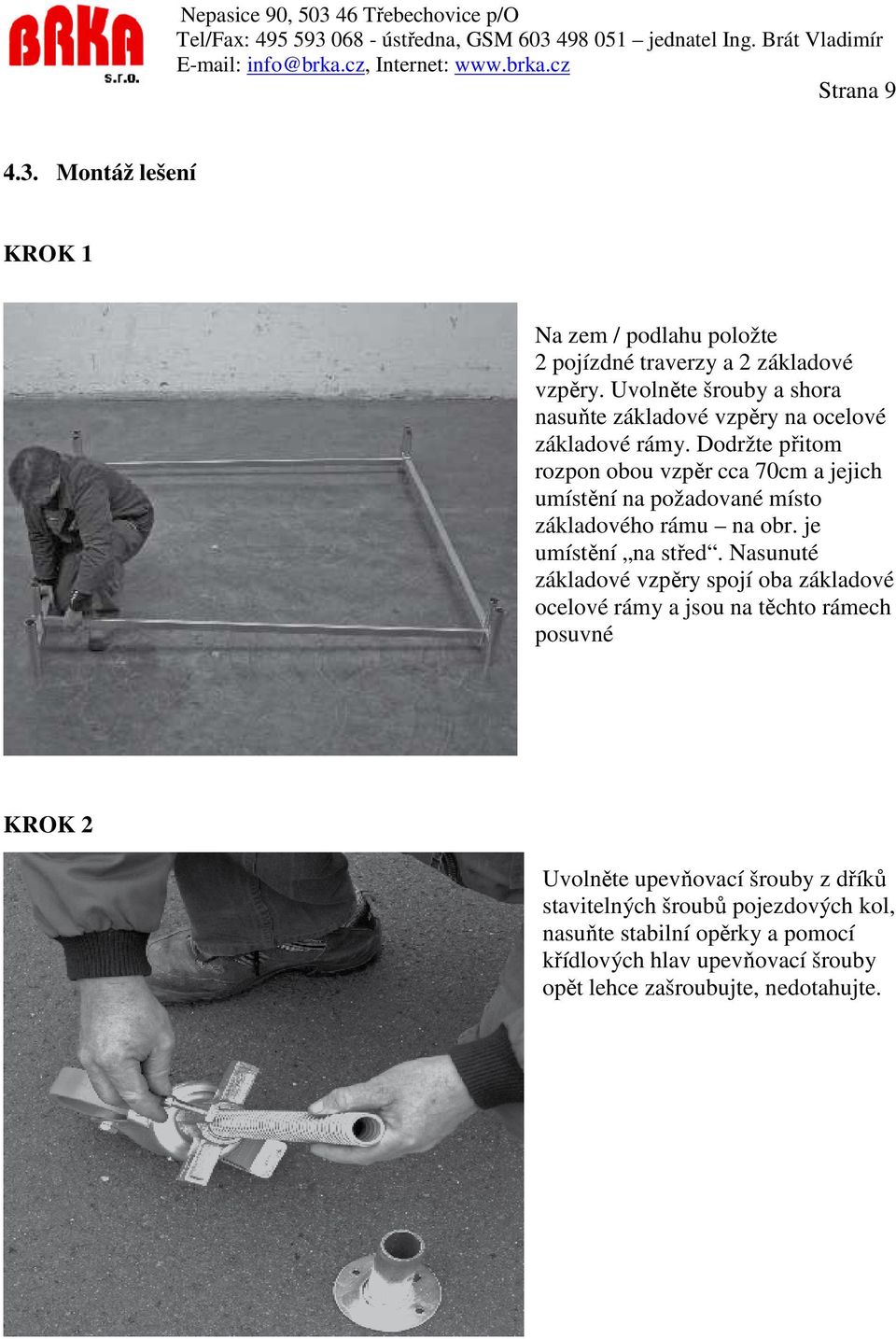 Dodržte přitom rozpon obou vzpěr cca 70cm a jejich umístění na požadované místo základového rámu na obr. je umístění na střed.