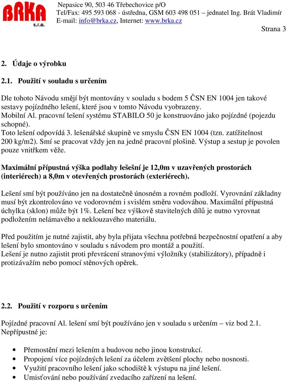 pracovní lešení systému STABILO 50 je konstruováno jako pojízdné (pojezdu schopné). Toto lešení odpovídá 3. lešenářské skupině ve smyslu ČSN EN 1004 (tzn. zatížitelnost 200 kg/m2).