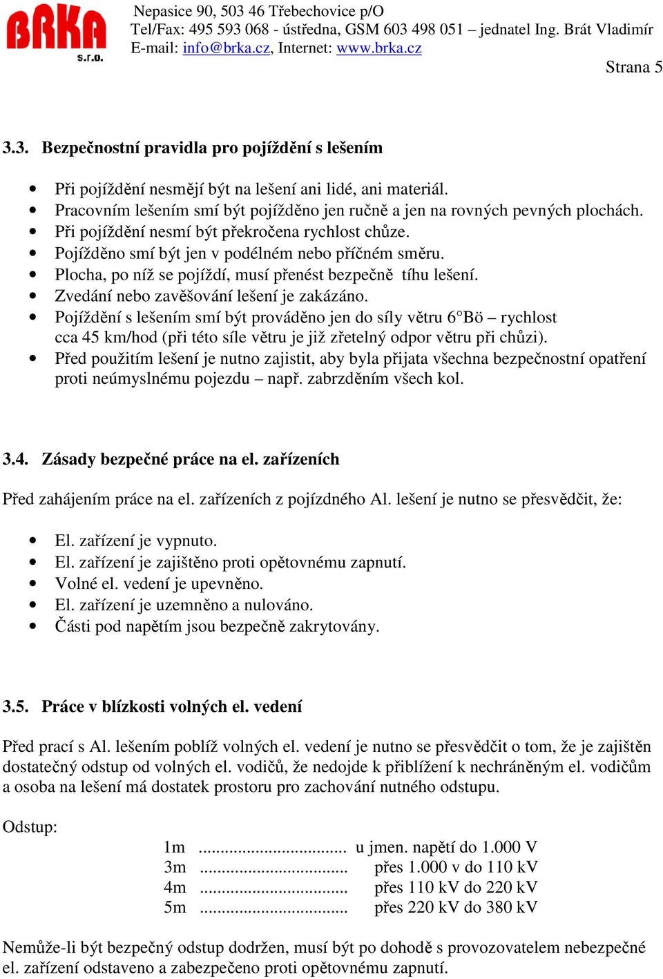 Zvedání nebo zavěšování lešení je zakázáno. Pojíždění s lešením smí být prováděno jen do síly větru 6 Bö rychlost cca 45 km/hod (při této síle větru je již zřetelný odpor větru při chůzi).