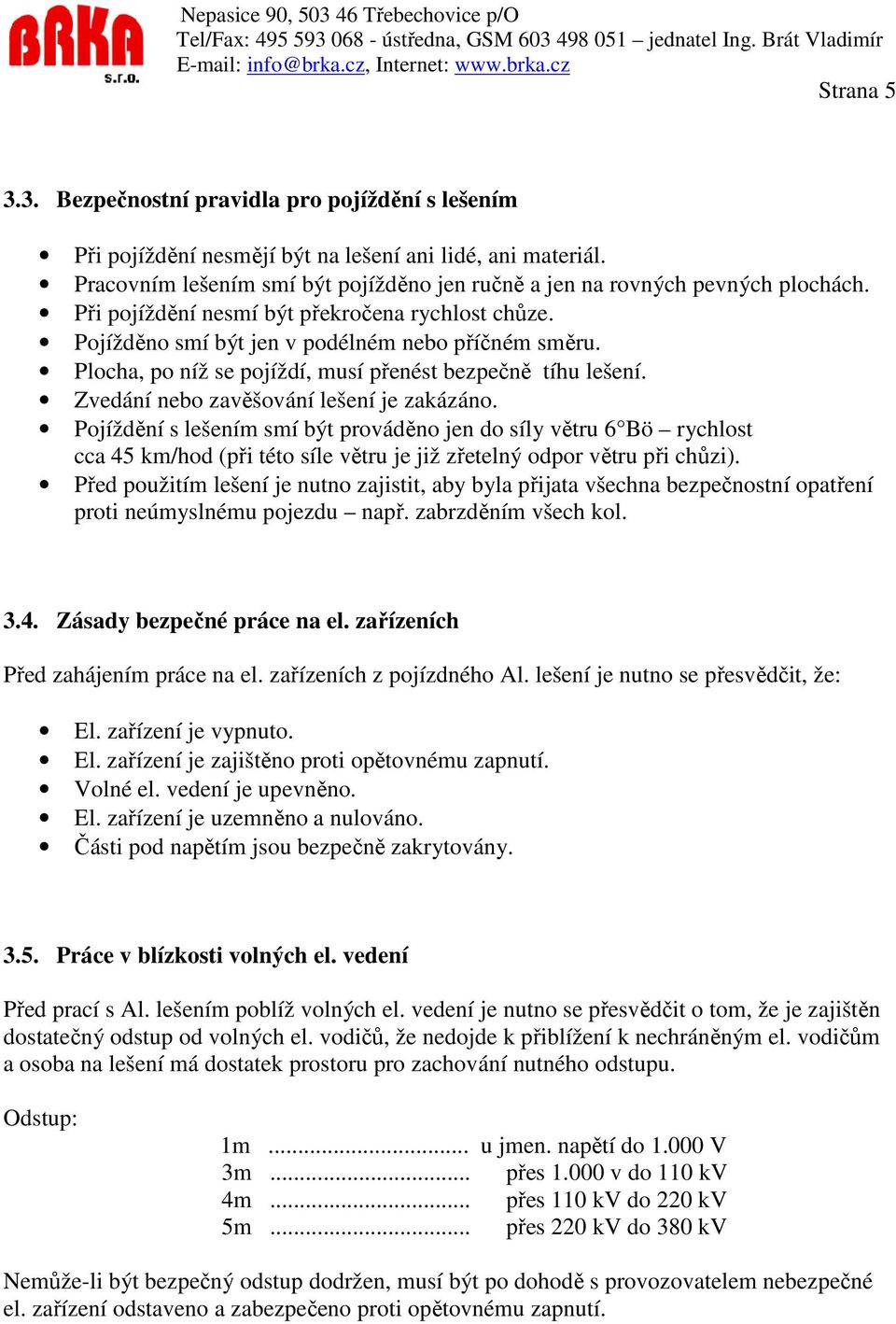 Zvedání nebo zavěšování lešení je zakázáno. Pojíždění s lešením smí být prováděno jen do síly větru 6 Bö rychlost cca 45 km/hod (při této síle větru je již zřetelný odpor větru při chůzi).