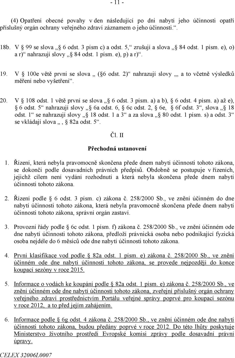 2) nahrazují slovy, a to včetně výsledků měření nebo vyšetření. 20. V 108 odst. 1 větě první se slova 6 odst. 3 písm. a) a b), 6 odst. 4 písm. a) až e), 6 odst. 5 nahrazují slovy 6a odst. 6, 6c odst.