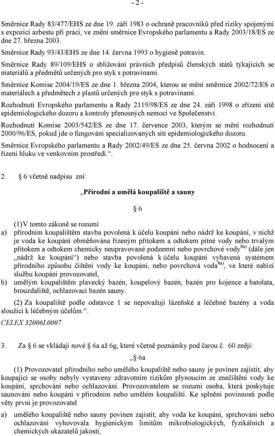 Směrnice Rady 89/109/EHS o sbližování právních předpisů členských států týkajících se materiálů a předmětů určených pro styk s potravinami. Směrnice Komise 2004/19/ES ze dne 1.