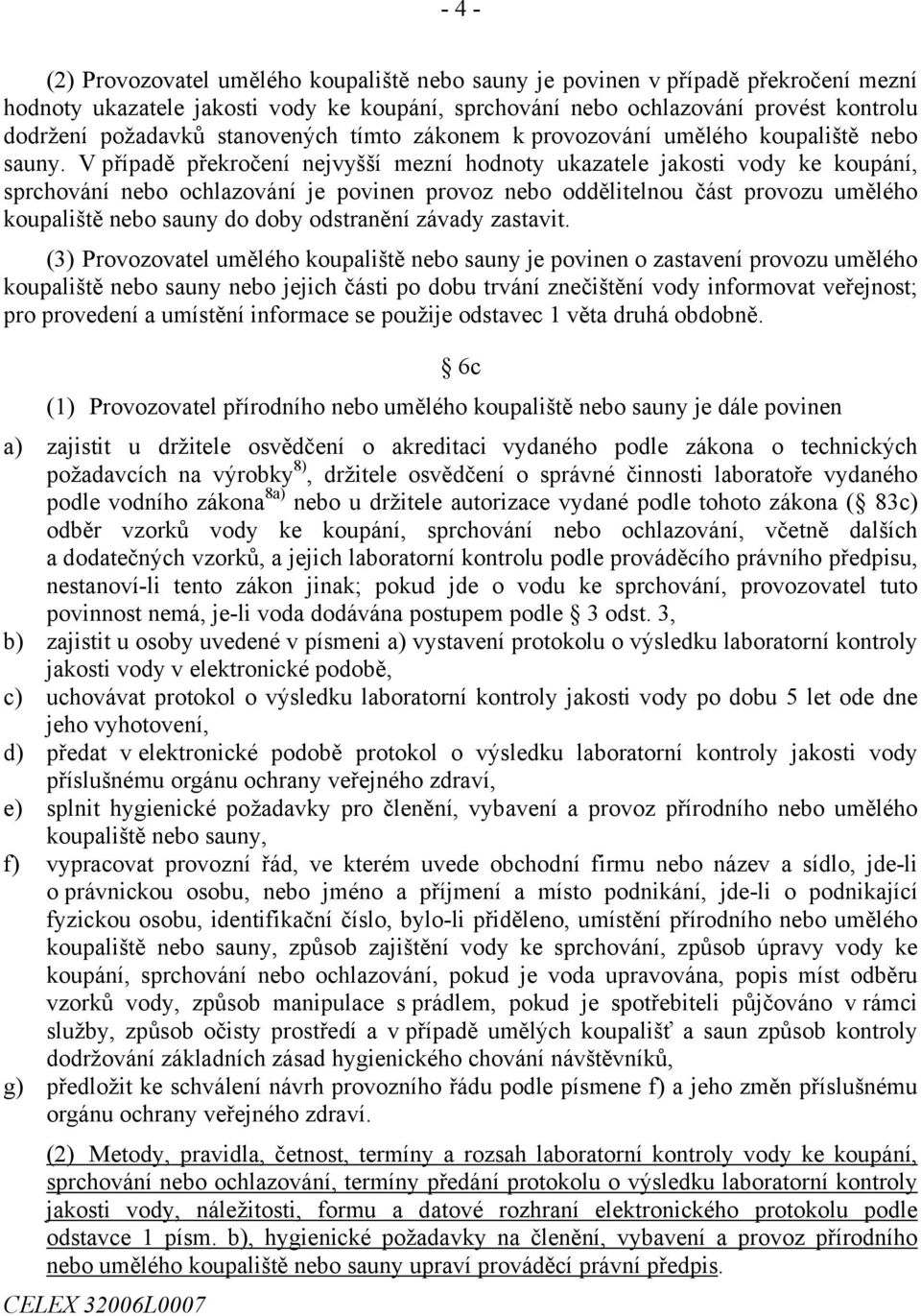 V případě překročení nejvyšší mezní hodnoty ukazatele jakosti vody ke koupání, sprchování nebo ochlazování je povinen provoz nebo oddělitelnou část provozu umělého koupaliště nebo sauny do doby