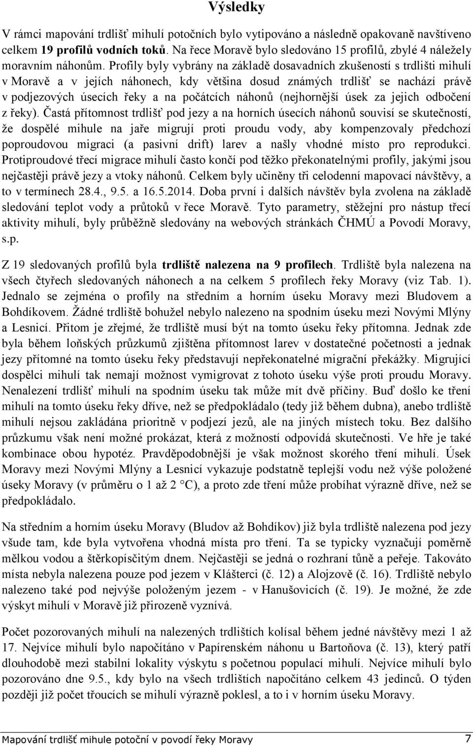Profily byly vybrány na základě dosavadních zkušeností s trdlišti mihulí v Moravě a v jejích náhonech, kdy většina dosud známých trdlišť se nachází právě v podjezových úsecích řeky a na počátcích