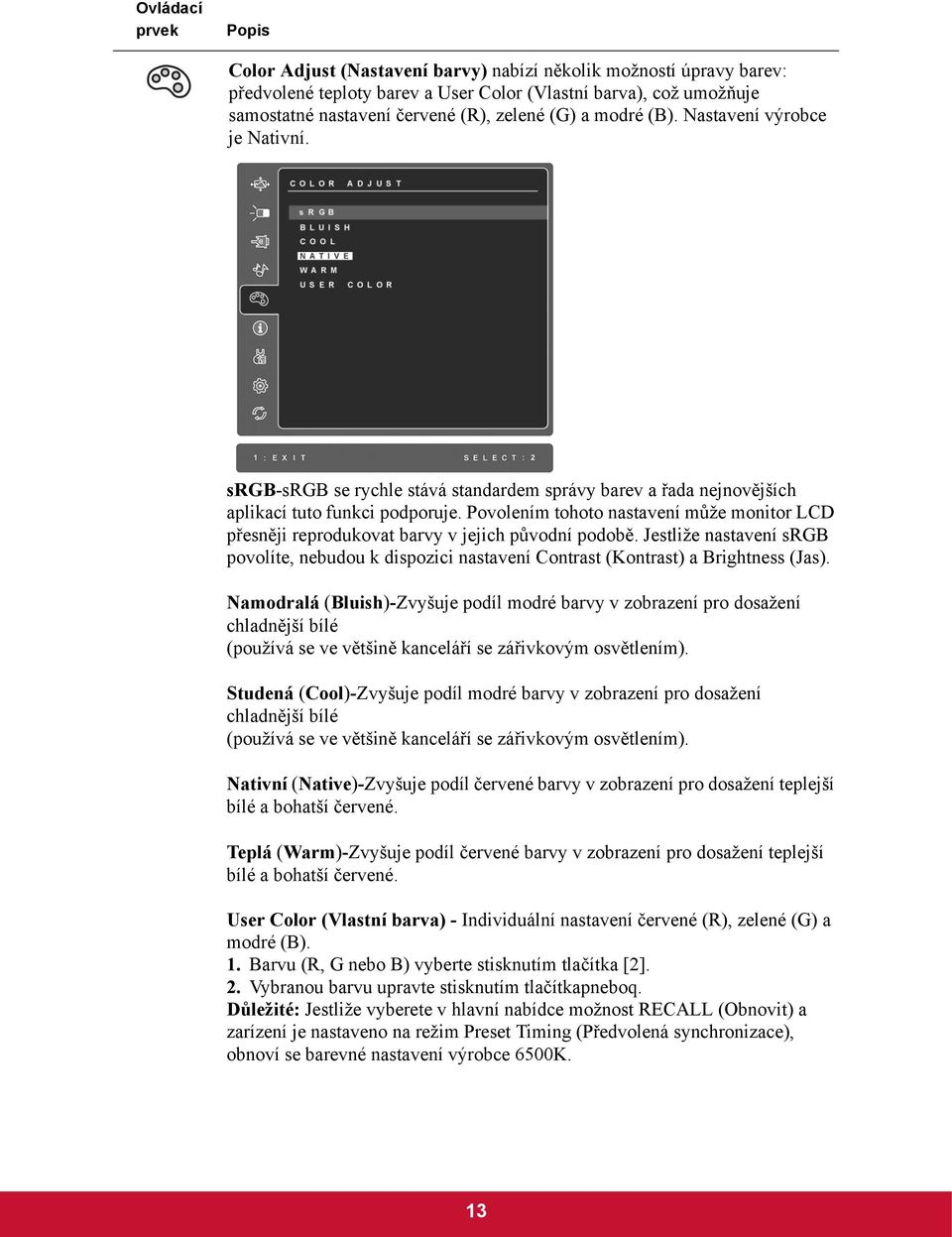 Povolením tohoto nastavení může monitor LCD přesněji reprodukovat barvy v jejich původní podobě. Jestliže nastavení srgb povolíte, nebudou k dispozici nastavení Contrast (Kontrast) a Brightness (Jas).