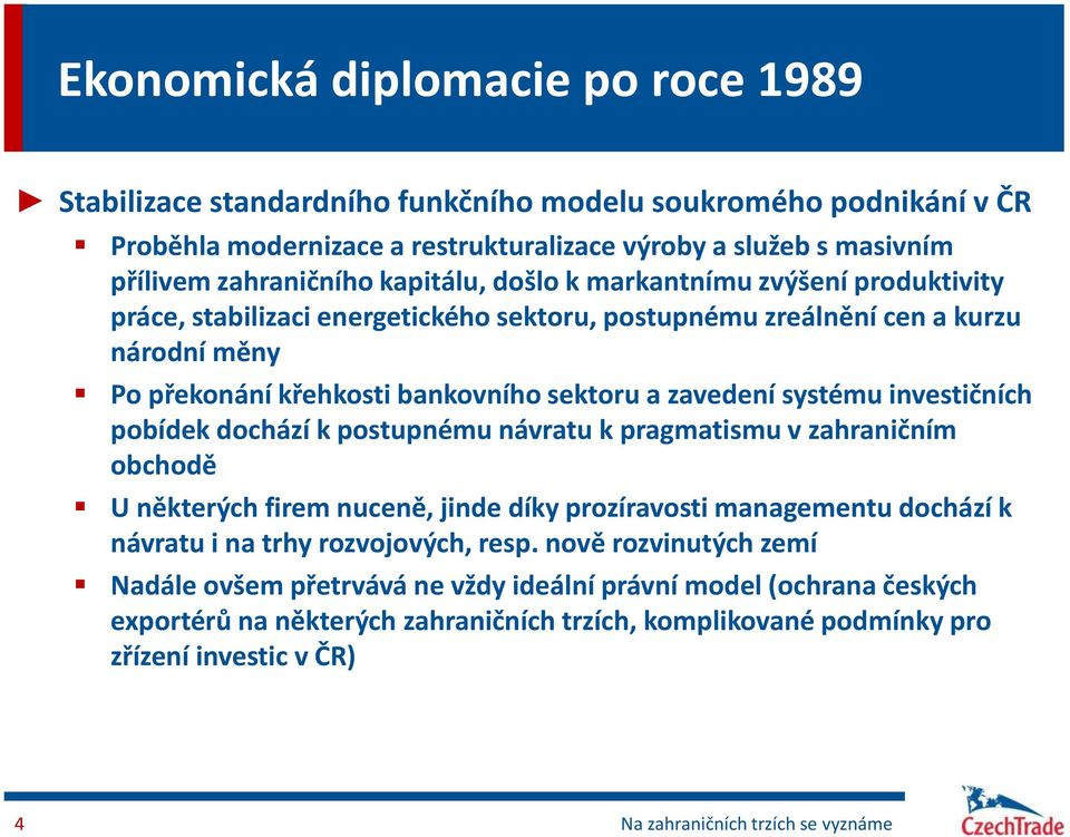 investičních pobídek dochází k postupnému návratu k pragmatismu v zahraničním obchodě U některých firem nuceně, jinde díky prozíravosti managementu dochází k návratu i na trhy rozvojových, resp.