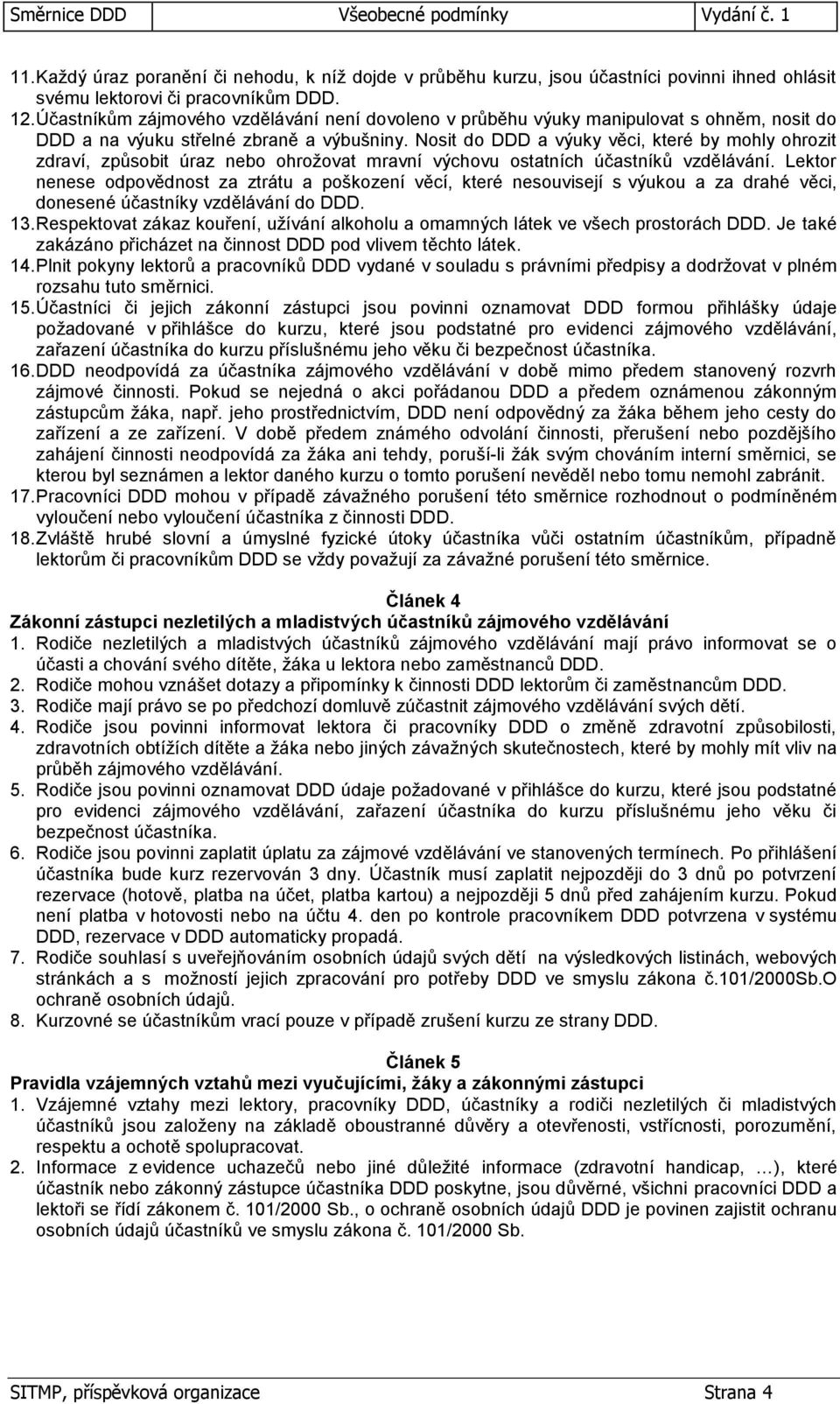 Nosit do DDD a výuky věci, které by mohly ohrozit zdraví, způsobit úraz nebo ohrožovat mravní výchovu ostatních účastníků vzdělávání.