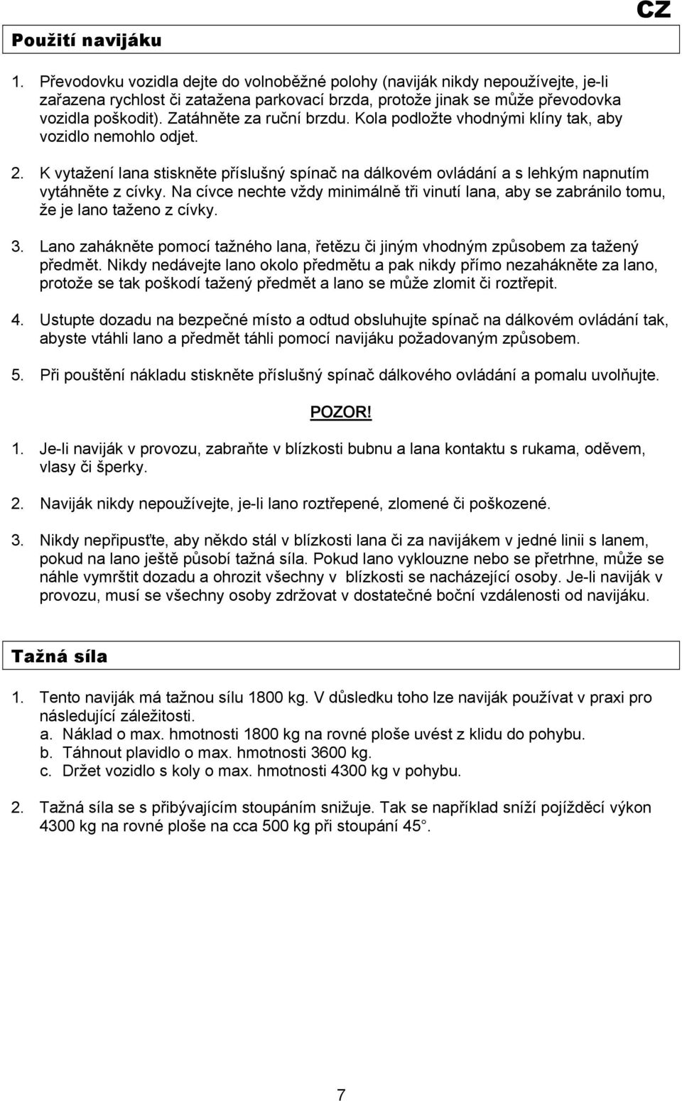 Zatáhněte za ruční brzdu. Kola podložte vhodnými klíny tak, aby vozidlo nemohlo odjet. 2. K vytažení lana stiskněte příslušný spínač na dálkovém ovládání a s lehkým napnutím vytáhněte z cívky.