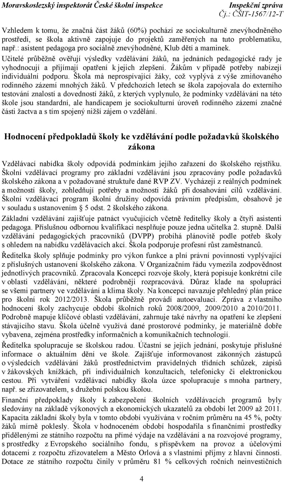 Učitelé průběžně ověřují výsledky vzdělávání žáků, na jednáních pedagogické rady je vyhodnocují a přijímají opatření k jejich zlepšení. Žákům v případě potřeby nabízejí individuální podporu.