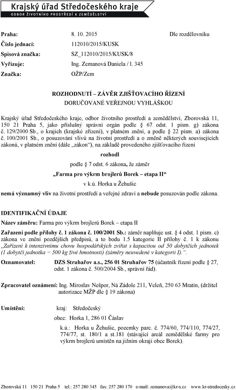 příslušný správní orgán podle 67 odst. 1 písm. g) zákona č. 129/2000 Sb., o krajích (krajské zřízení), v platném znění, a podle 22 písm. a) zákona č. 100/2001 Sb.