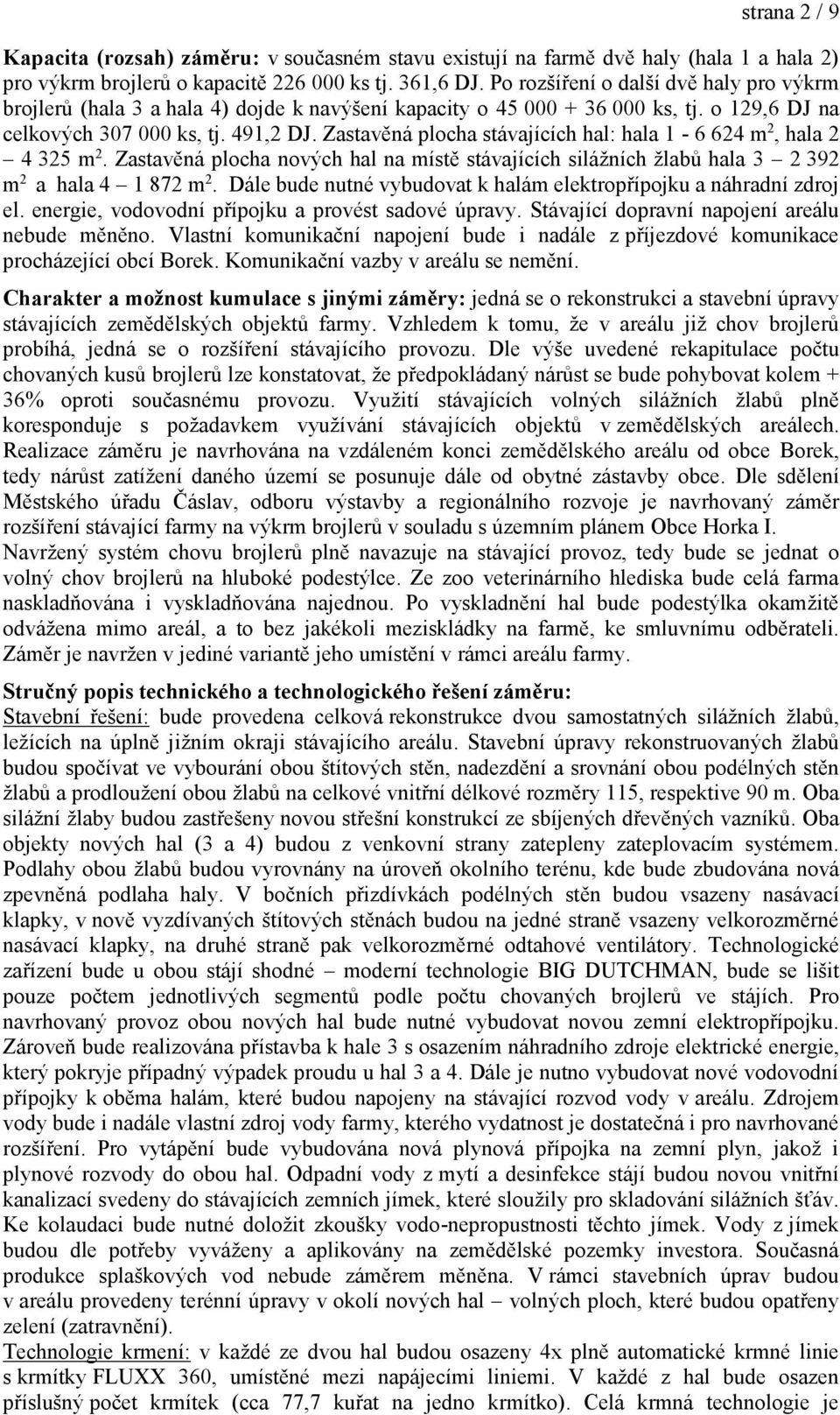 Zastavěná plocha stávajících hal: hala 1-6 624 m 2, hala 2 4 325 m 2. Zastavěná plocha nových hal na místě stávajících silážních žlabů hala 3 2 392 m 2 a hala 4 1 872 m 2.