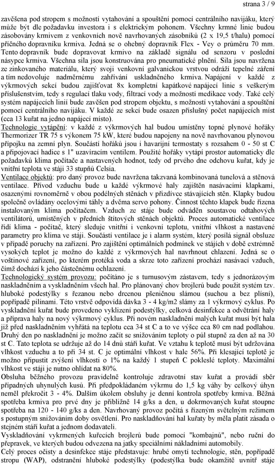 Tento dopravník bude dopravovat krmivo na základě signálu od senzoru v poslední násypce krmiva. Všechna sila jsou konstruována pro pneumatické plnění.