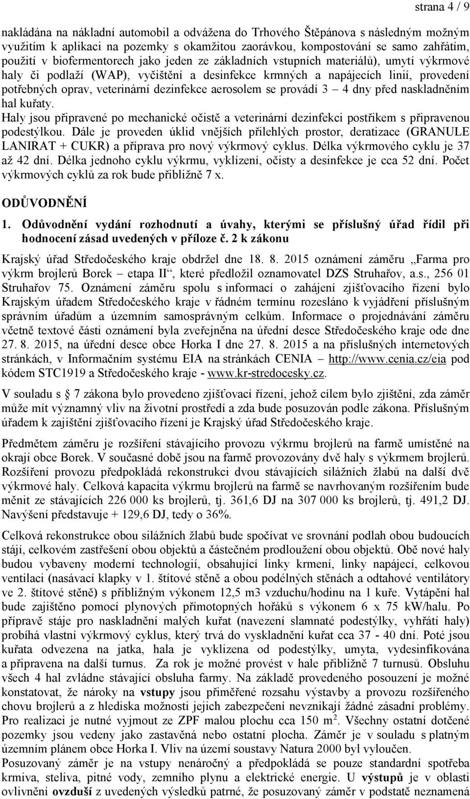 dezinfekce aerosolem se provádí 3 4 dny před naskladněním hal kuřaty. Haly jsou připravené po mechanické očistě a veterinární dezinfekci postřikem s připravenou podestýlkou.