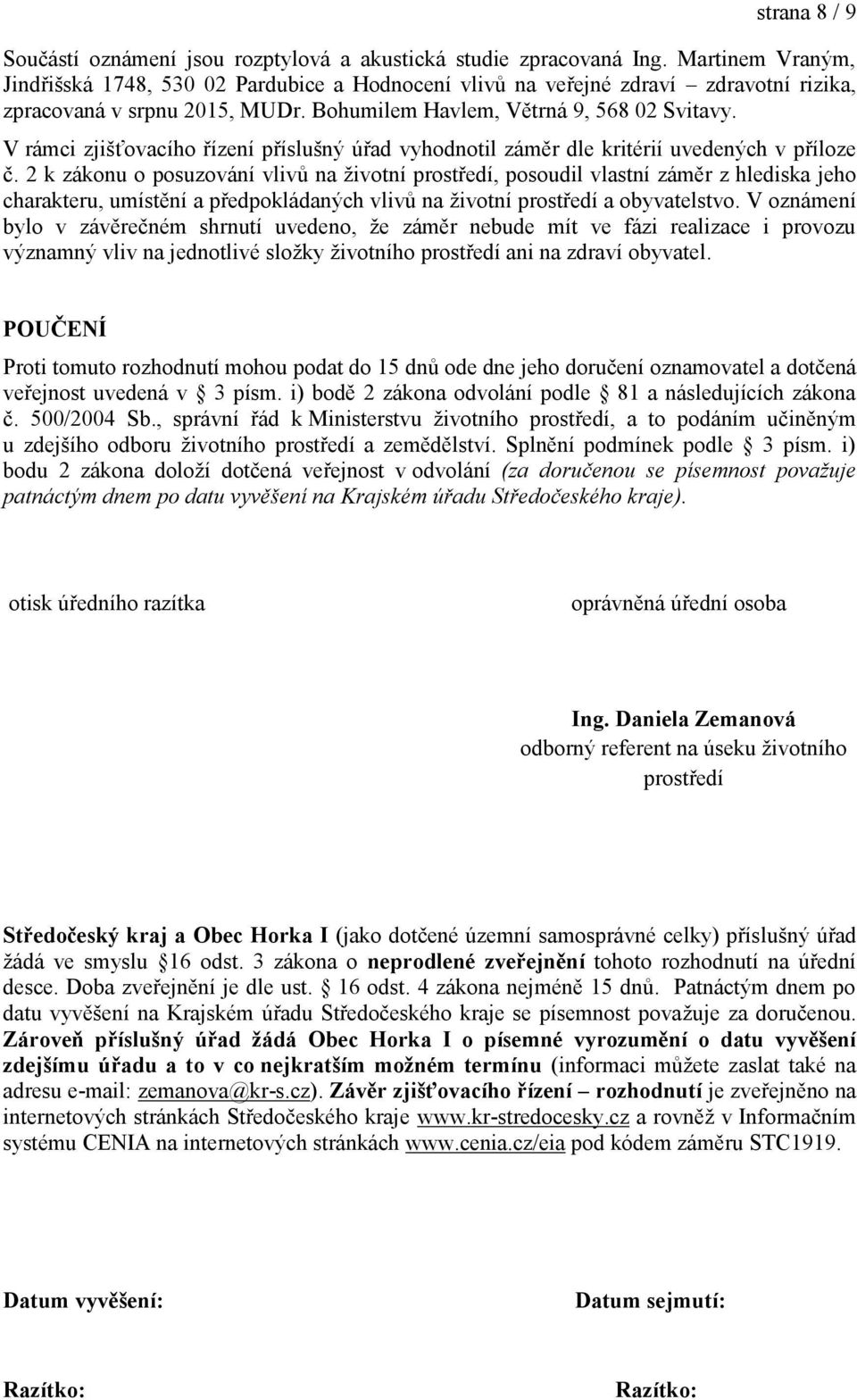 V rámci zjišťovacího řízení příslušný úřad vyhodnotil záměr dle kritérií uvedených v příloze č.