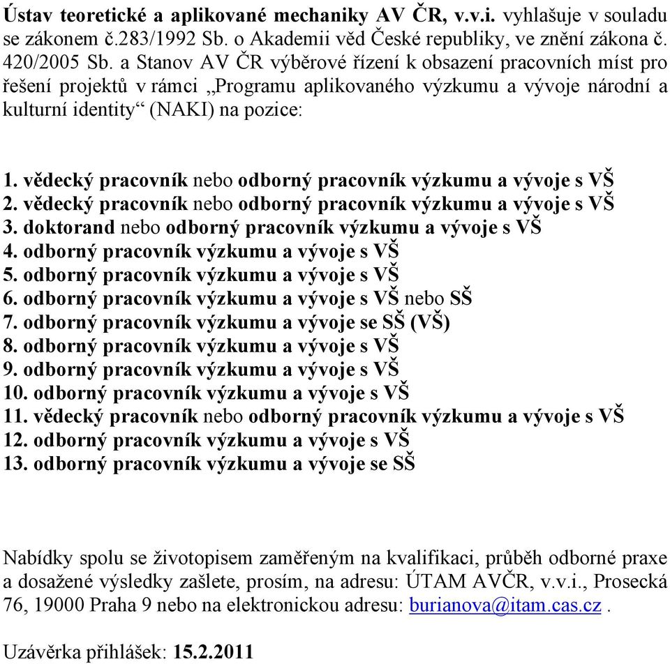 vědecký pracovník nebo odborný pracovník výzkumu a vývoje s VŠ 2. vědecký pracovník nebo odborný pracovník výzkumu a vývoje s VŠ 3. doktorand nebo odborný pracovník výzkumu a vývoje s VŠ 4.