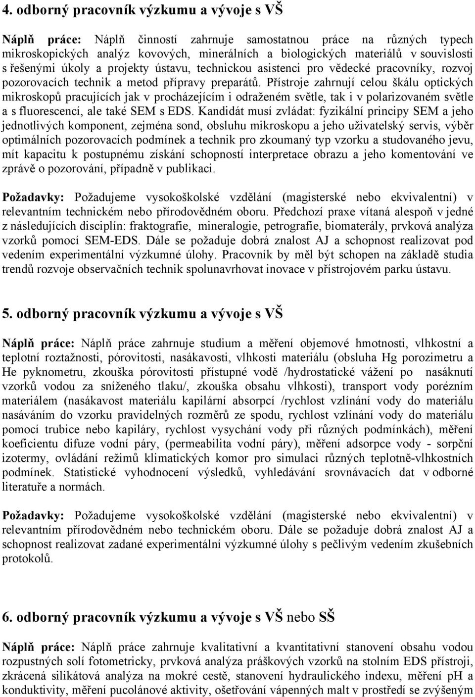 Přístroje zahrnují celou škálu optických mikroskopů pracujících jak v procházejícím i odraženém světle, tak i v polarizovaném světle a s fluorescencí, ale také SEM s EDS.