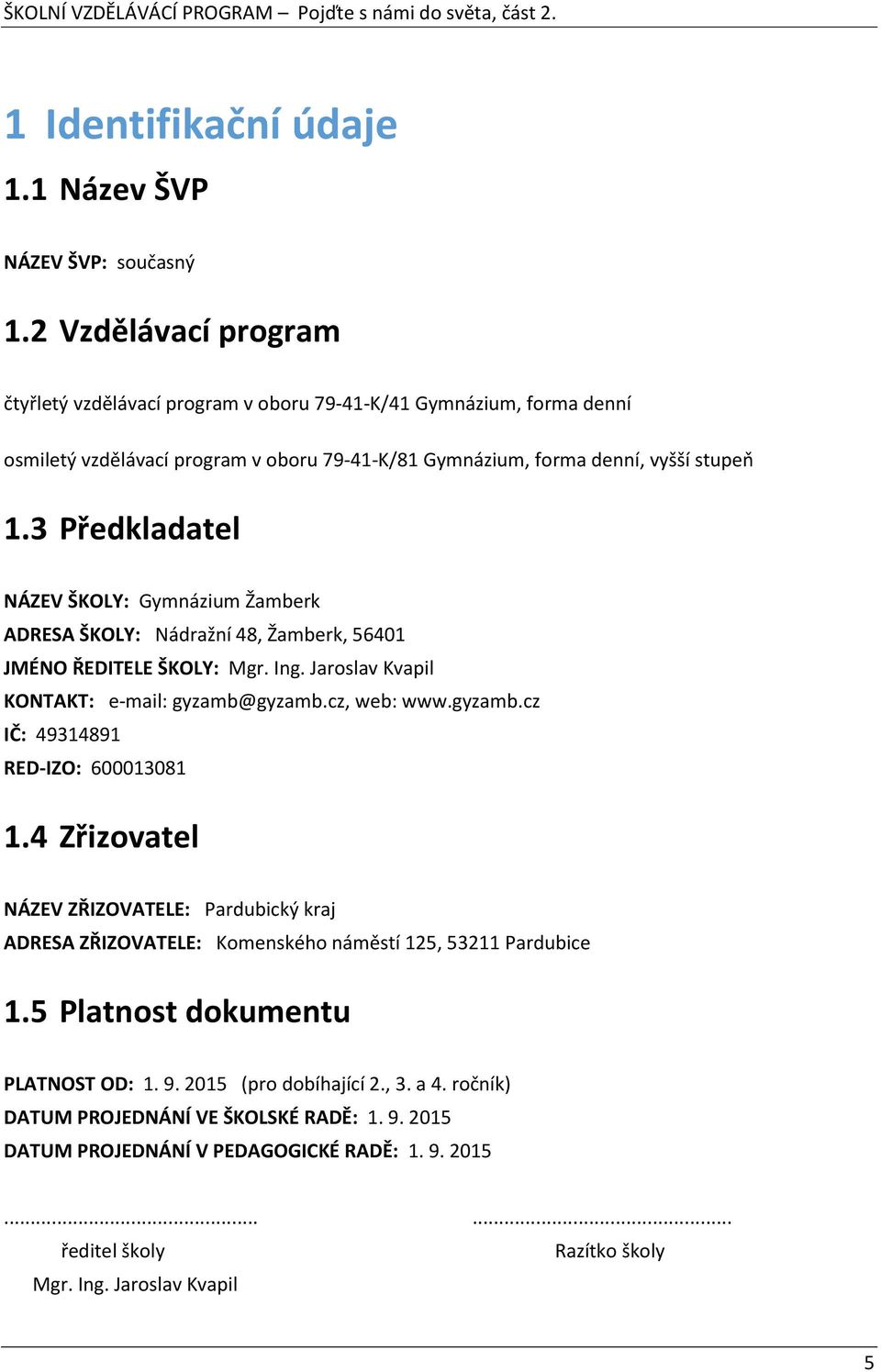 3 Předkladatel NÁZEV ŠKOLY: Gymnázium Žamberk ADRESA ŠKOLY: Nádražní 48, Žamberk, 56401 JMÉNO ŘEDITELE ŠKOLY: Mgr. Ing. Jaroslav Kvapil KONTAKT: e-mail: gyzamb@gyzamb.cz, web: www.gyzamb.cz IČ: 49314891 RED-IZO: 600013081 1.