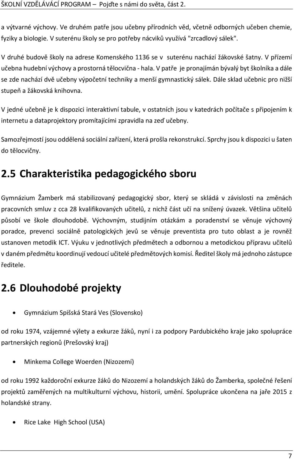 V patře je pronajímán bývalý byt školníka a dále se zde nachází dvě učebny výpočetní techniky a menší gymnastický sálek. Dále sklad učebnic pro nižší stupeň a žákovská knihovna.