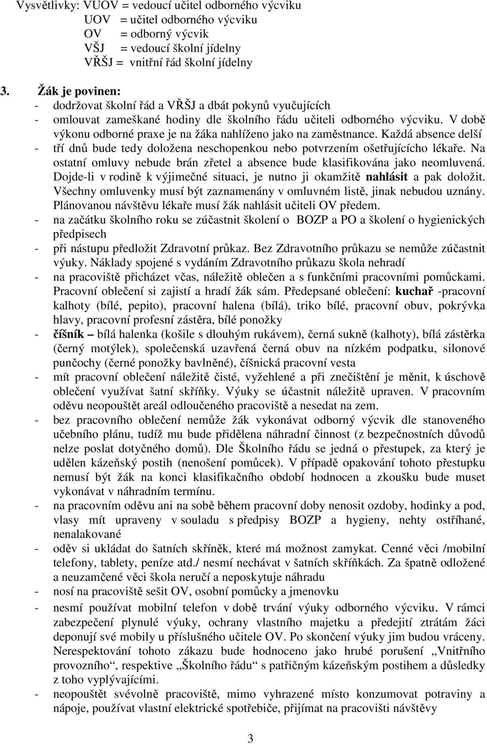 V době výkonu odborné praxe je na žáka nahlíženo jako na zaměstnance. Každá absence delší - tří dnů bude tedy doložena neschopenkou nebo potvrzením ošetřujícícho lékaře.