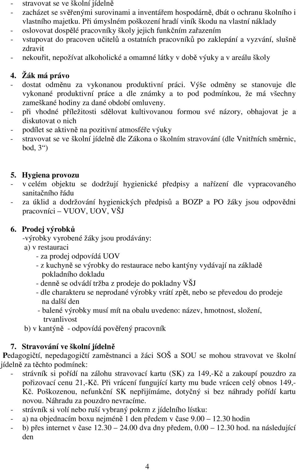 vyzvání, slušně zdravit - nekouřit, nepožívat alkoholické a omamné látky v době výuky a v areálu školy 4. Žák má právo - dostat odměnu za vykonanou produktivní práci.