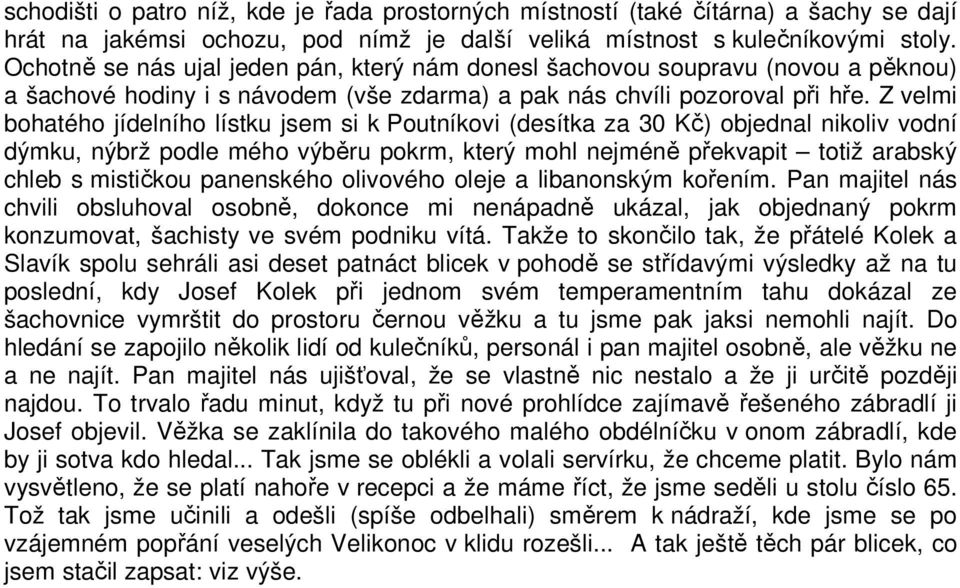 Z velmi bohatého jídelního lístku jsem si k Poutníkovi (desítka za 30 Kč) objednal nikoliv vodní dýmku, nýbrž podle mého výběru pokrm, který mohl nejméně překvapit totiž arabský chleb s mističkou