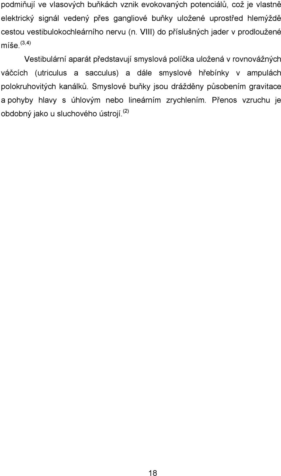 (3,4) Vestibulární aparát představují smyslová políčka uložená v rovnovážných váčcích (utriculus a sacculus) a dále smyslové hřebínky v