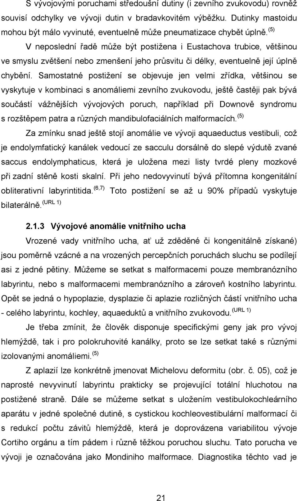 (5) V neposlední řadě může být postižena i Eustachova trubice, většinou ve smyslu zvětšení nebo zmenšení jeho průsvitu či délky, eventuelně její úplně chybění.