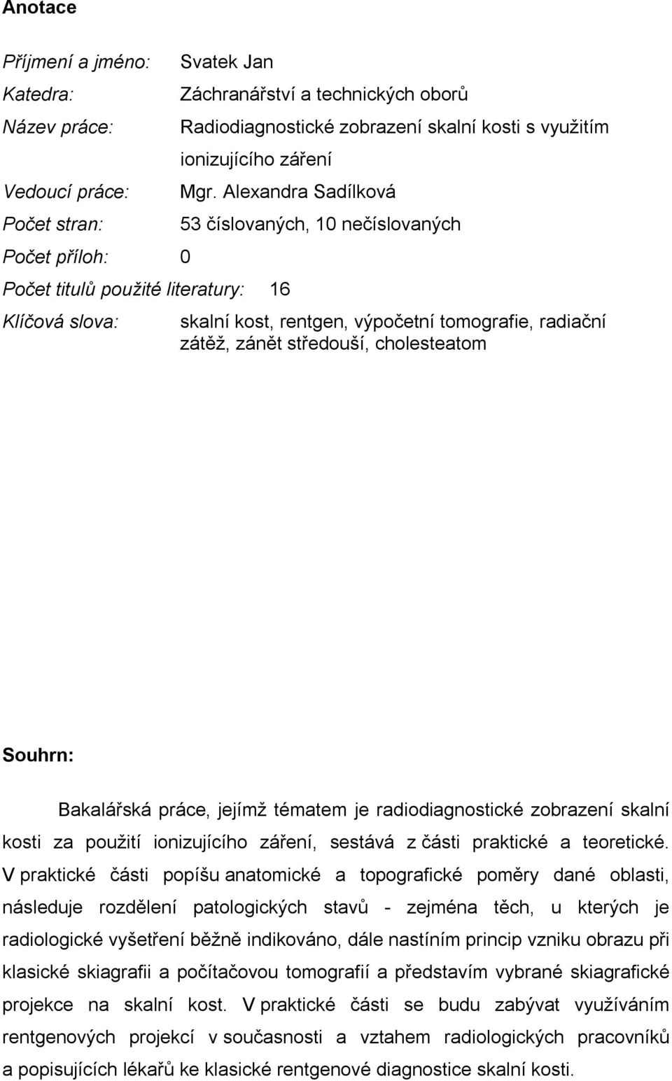 Alexandra Sadílková Počet titulů použité literatury: 16 Klíčová slova: 53 číslovaných, 10 nečíslovaných skalní kost, rentgen, výpočetní tomografie, radiační zátěž, zánět středouší, cholesteatom